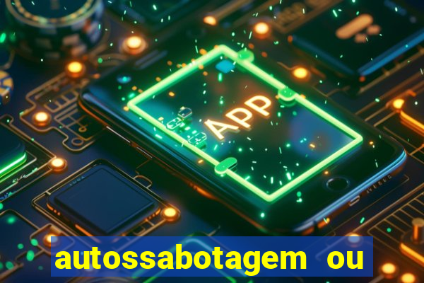 autossabotagem ou auto sabotagem